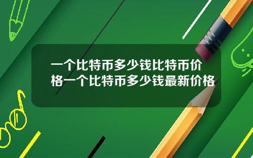 一个比特币多少钱比特币价格一个比特币多少钱最新价格