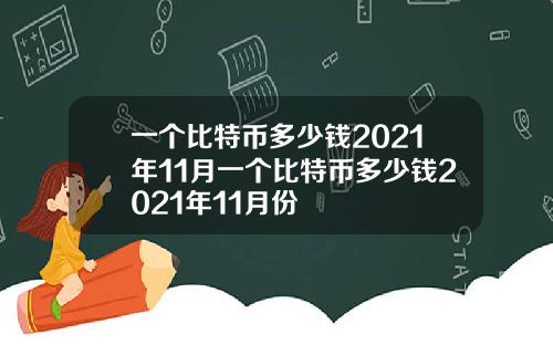 一个比特币多少钱2021年11月一个比特币多少钱2021年11月份