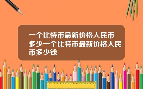 一个比特币最新价格人民币多少一个比特币最新价格人民币多少钱
