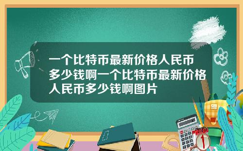 一个比特币最新价格人民币多少钱啊一个比特币最新价格人民币多少钱啊图片