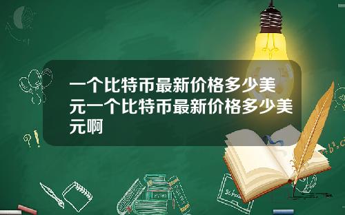 一个比特币最新价格多少美元一个比特币最新价格多少美元啊