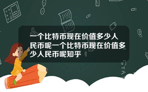 一个比特币现在价值多少人民币呢一个比特币现在价值多少人民币呢知乎