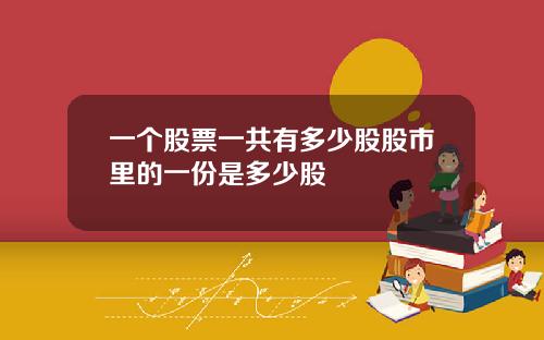 一个股票一共有多少股股市里的一份是多少股