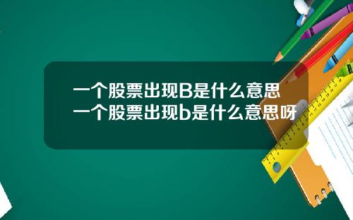 一个股票出现B是什么意思一个股票出现b是什么意思呀