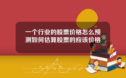 一个行业的股票价格怎么预测如何估算股票的应该价格