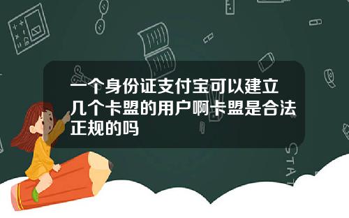 一个身份证支付宝可以建立几个卡盟的用户啊卡盟是合法正规的吗