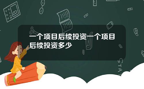 一个项目后续投资一个项目后续投资多少