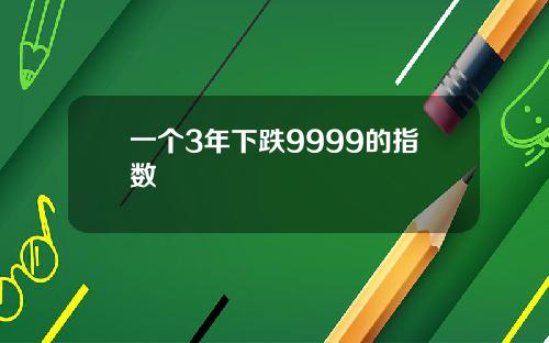 一个3年下跌9999的指数