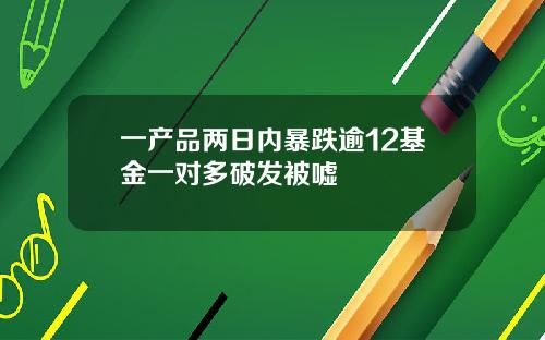 一产品两日内暴跌逾12基金一对多破发被嘘