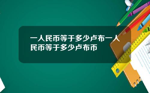 一人民币等于多少卢布一人民币等于多少卢布币