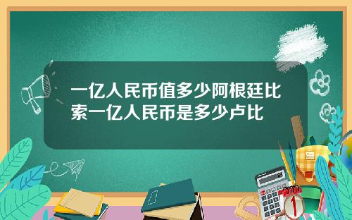 一亿人民币值多少阿根廷比索一亿人民币是多少卢比