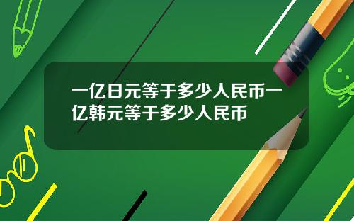 一亿日元等于多少人民币一亿韩元等于多少人民币