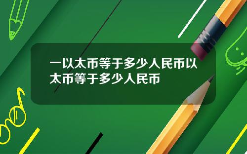 一以太币等于多少人民币以太币等于多少人民币