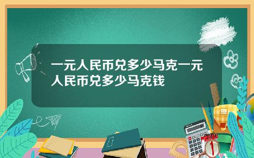 一元人民币兑多少马克一元人民币兑多少马克钱