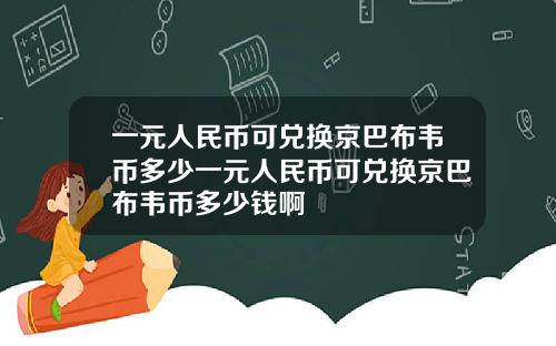 一元人民币可兑换京巴布韦币多少一元人民币可兑换京巴布韦币多少钱啊