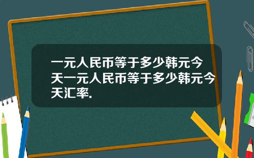一元人民币等于多少韩元今天一元人民币等于多少韩元今天汇率.