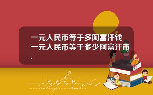一元人民币等于多阿富汗钱一元人民币等于多少阿富汗币.