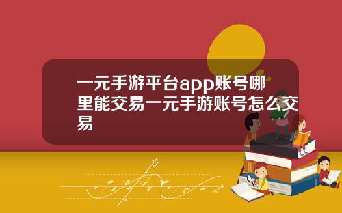 一元手游平台app账号哪里能交易一元手游账号怎么交易