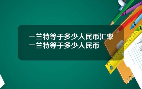 一兰特等于多少人民币汇率一兰特等于多少人民币