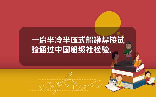 一冶半冷半压式船罐焊接试验通过中国船级社检验.