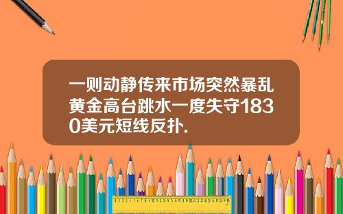 一则动静传来市场突然暴乱黄金高台跳水一度失守1830美元短线反扑.