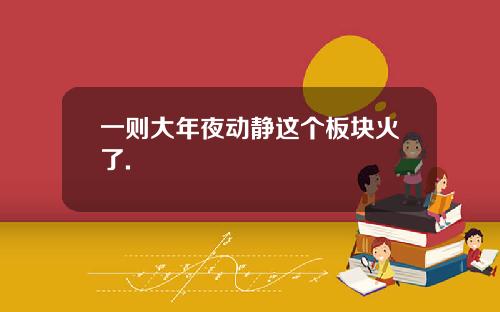 一则大年夜动静这个板块火了.