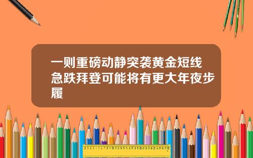 一则重磅动静突袭黄金短线急跌拜登可能将有更大年夜步履