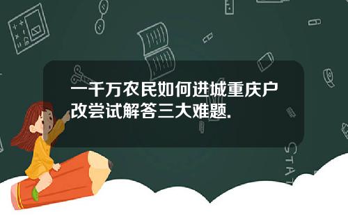 一千万农民如何进城重庆户改尝试解答三大难题.