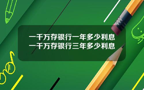 一千万存银行一年多少利息一千万存银行三年多少利息