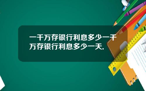 一千万存银行利息多少一千万存银行利息多少一天.