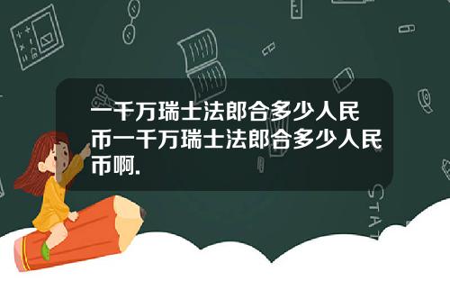 一千万瑞士法郎合多少人民币一千万瑞士法郎合多少人民币啊.