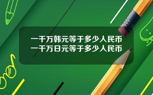 一千万韩元等于多少人民币一千万日元等于多少人民币