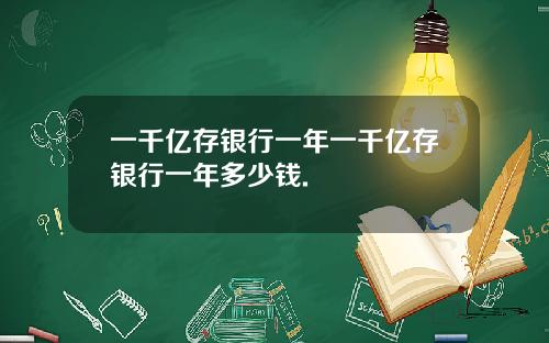 一千亿存银行一年一千亿存银行一年多少钱.