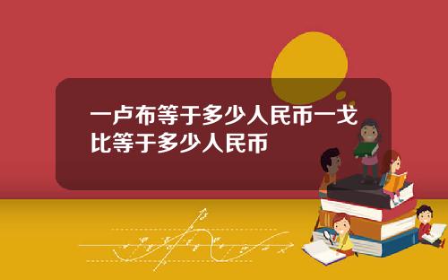 一卢布等于多少人民币一戈比等于多少人民币
