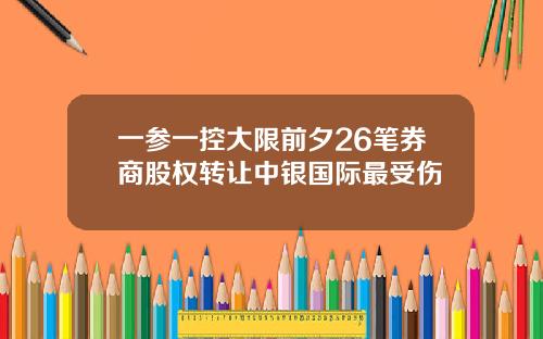 一参一控大限前夕26笔券商股权转让中银国际最受伤