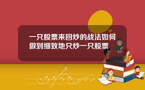 一只股票来回炒的战法如何做到细致地只炒一只股票