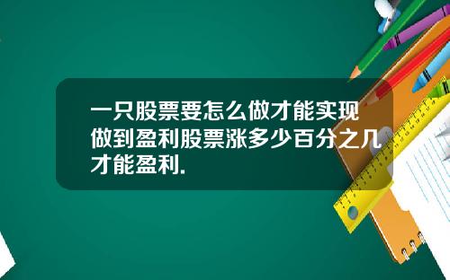 一只股票要怎么做才能实现做到盈利股票涨多少百分之几才能盈利.
