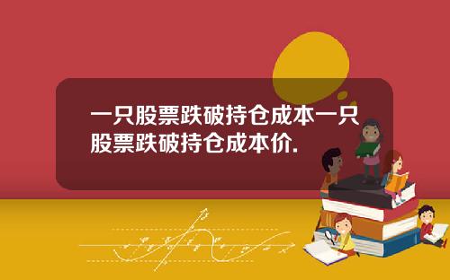 一只股票跌破持仓成本一只股票跌破持仓成本价.