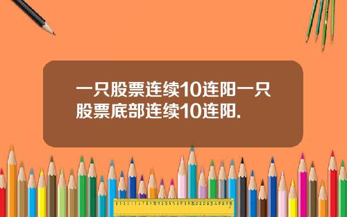 一只股票连续10连阳一只股票底部连续10连阳.