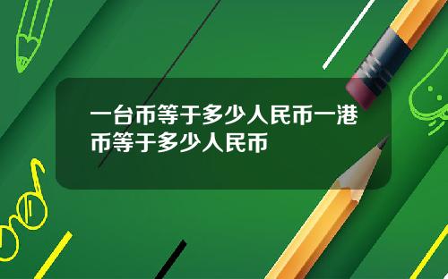 一台币等于多少人民币一港币等于多少人民币