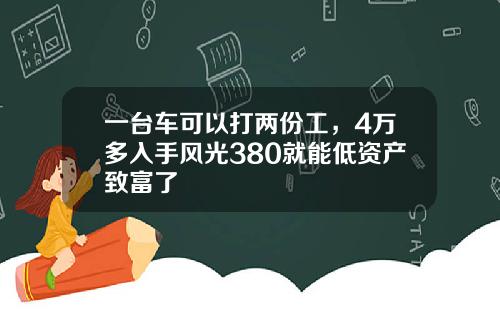 一台车可以打两份工，4万多入手风光380就能低资产致富了