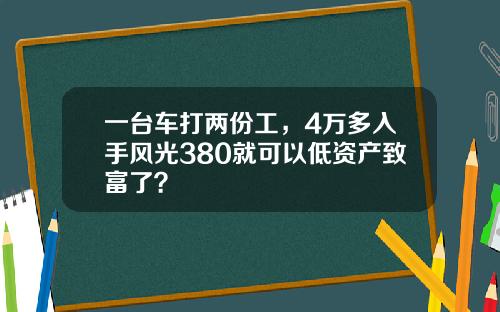 一台车打两份工，4万多入手风光380就可以低资产致富了？
