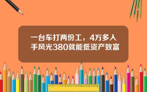 一台车打两份工，4万多入手风光380就能低资产致富