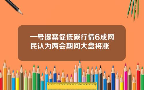 一号提案促低碳行情6成网民认为两会期间大盘将涨