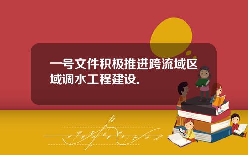 一号文件积极推进跨流域区域调水工程建设.