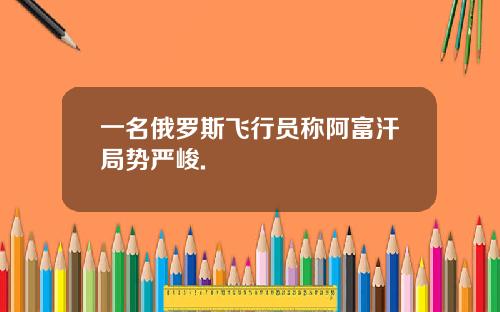 一名俄罗斯飞行员称阿富汗局势严峻.