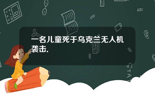 一名儿童死于乌克兰无人机袭击.