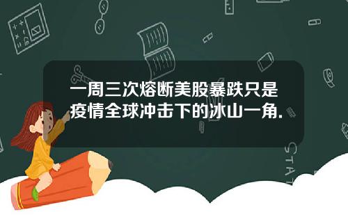 一周三次熔断美股暴跌只是疫情全球冲击下的冰山一角.