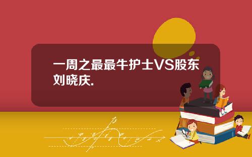 一周之最最牛护士VS股东刘晓庆.