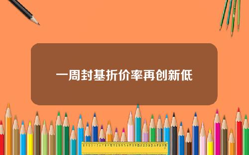一周封基折价率再创新低